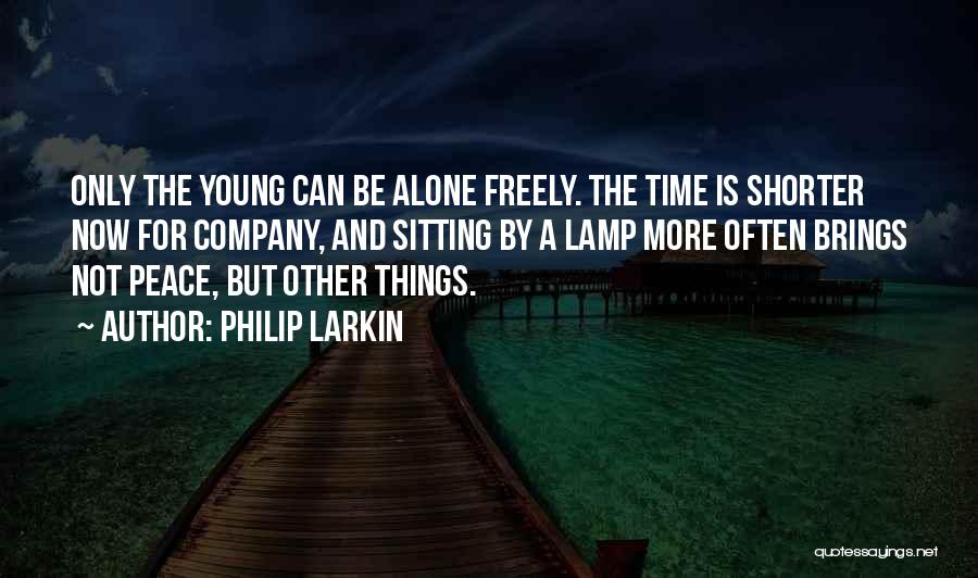 Philip Larkin Quotes: Only The Young Can Be Alone Freely. The Time Is Shorter Now For Company, And Sitting By A Lamp More