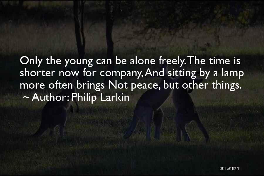Philip Larkin Quotes: Only The Young Can Be Alone Freely. The Time Is Shorter Now For Company, And Sitting By A Lamp More