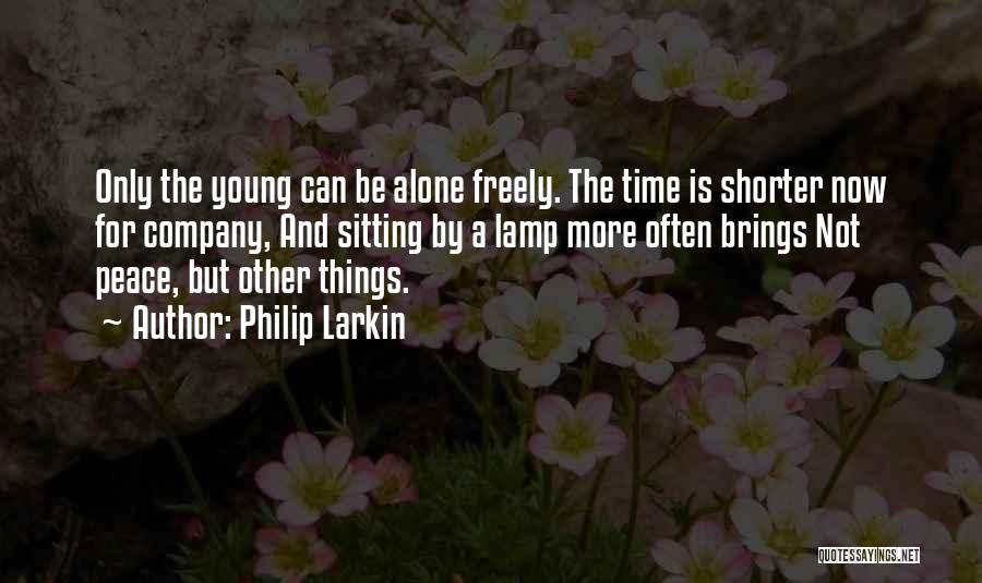 Philip Larkin Quotes: Only The Young Can Be Alone Freely. The Time Is Shorter Now For Company, And Sitting By A Lamp More