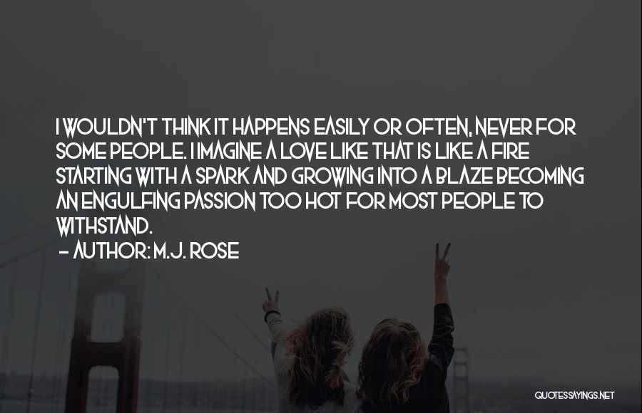 M.J. Rose Quotes: I Wouldn't Think It Happens Easily Or Often, Never For Some People. I Imagine A Love Like That Is Like