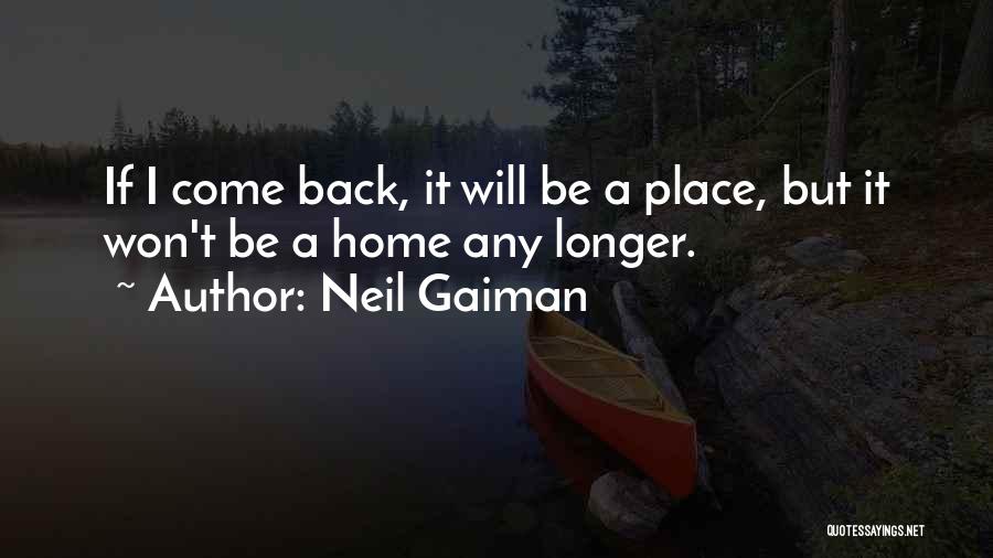 Neil Gaiman Quotes: If I Come Back, It Will Be A Place, But It Won't Be A Home Any Longer.