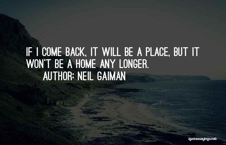 Neil Gaiman Quotes: If I Come Back, It Will Be A Place, But It Won't Be A Home Any Longer.