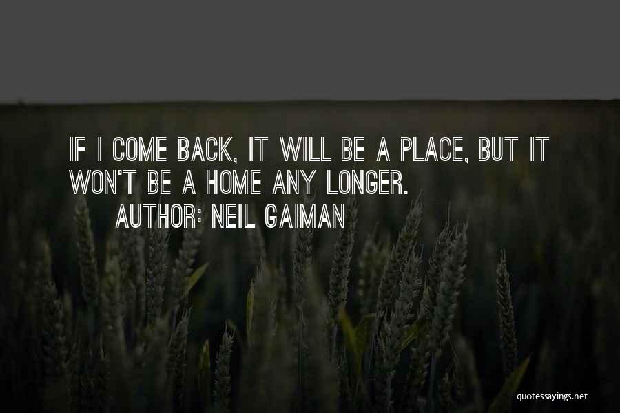 Neil Gaiman Quotes: If I Come Back, It Will Be A Place, But It Won't Be A Home Any Longer.