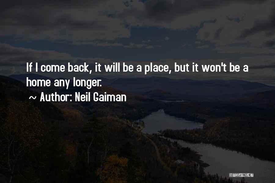 Neil Gaiman Quotes: If I Come Back, It Will Be A Place, But It Won't Be A Home Any Longer.