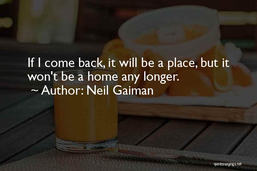 Neil Gaiman Quotes: If I Come Back, It Will Be A Place, But It Won't Be A Home Any Longer.