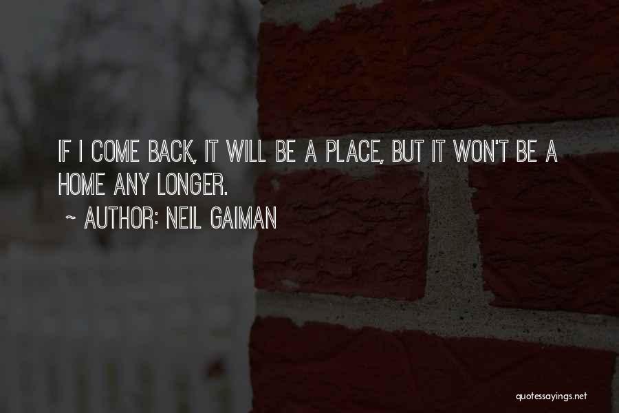 Neil Gaiman Quotes: If I Come Back, It Will Be A Place, But It Won't Be A Home Any Longer.