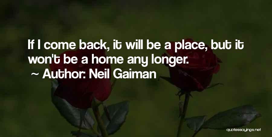 Neil Gaiman Quotes: If I Come Back, It Will Be A Place, But It Won't Be A Home Any Longer.