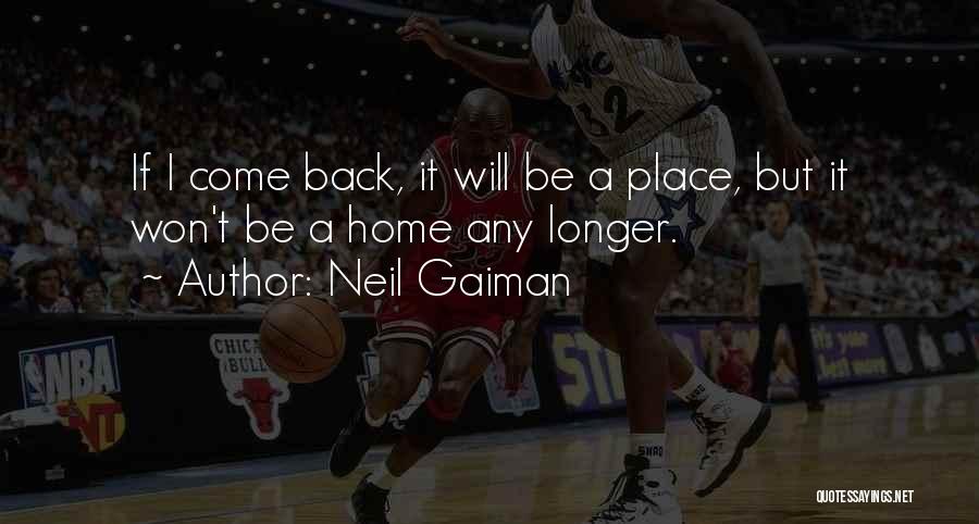 Neil Gaiman Quotes: If I Come Back, It Will Be A Place, But It Won't Be A Home Any Longer.