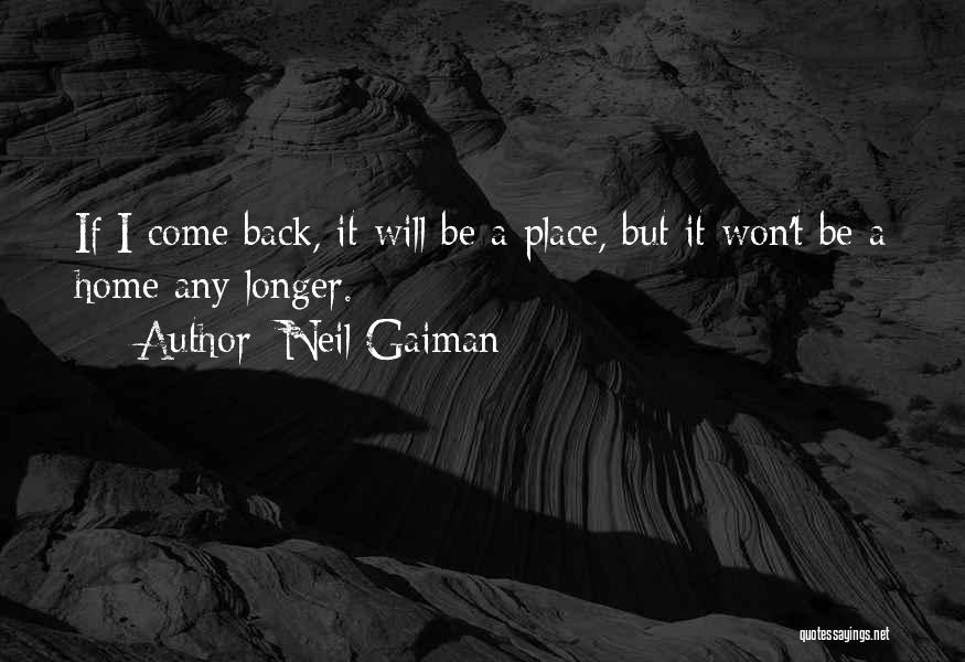 Neil Gaiman Quotes: If I Come Back, It Will Be A Place, But It Won't Be A Home Any Longer.