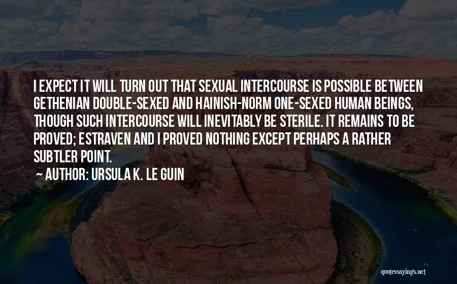 Ursula K. Le Guin Quotes: I Expect It Will Turn Out That Sexual Intercourse Is Possible Between Gethenian Double-sexed And Hainish-norm One-sexed Human Beings, Though