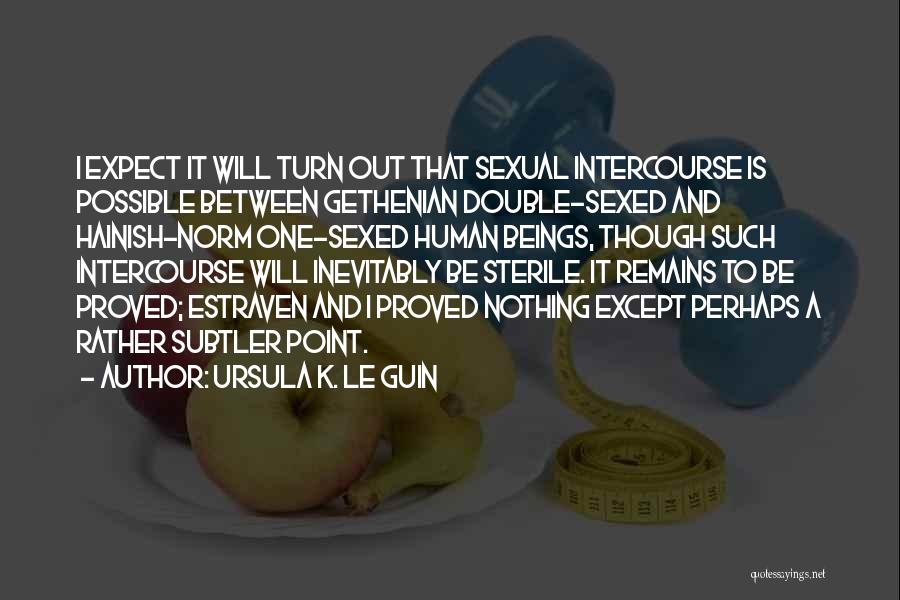 Ursula K. Le Guin Quotes: I Expect It Will Turn Out That Sexual Intercourse Is Possible Between Gethenian Double-sexed And Hainish-norm One-sexed Human Beings, Though