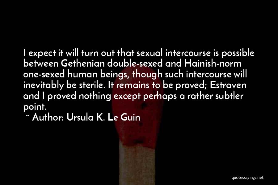 Ursula K. Le Guin Quotes: I Expect It Will Turn Out That Sexual Intercourse Is Possible Between Gethenian Double-sexed And Hainish-norm One-sexed Human Beings, Though