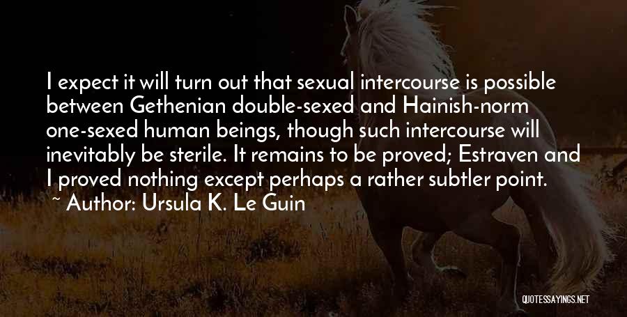 Ursula K. Le Guin Quotes: I Expect It Will Turn Out That Sexual Intercourse Is Possible Between Gethenian Double-sexed And Hainish-norm One-sexed Human Beings, Though
