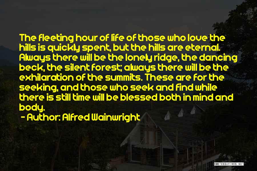 Alfred Wainwright Quotes: The Fleeting Hour Of Life Of Those Who Love The Hills Is Quickly Spent, But The Hills Are Eternal. Always