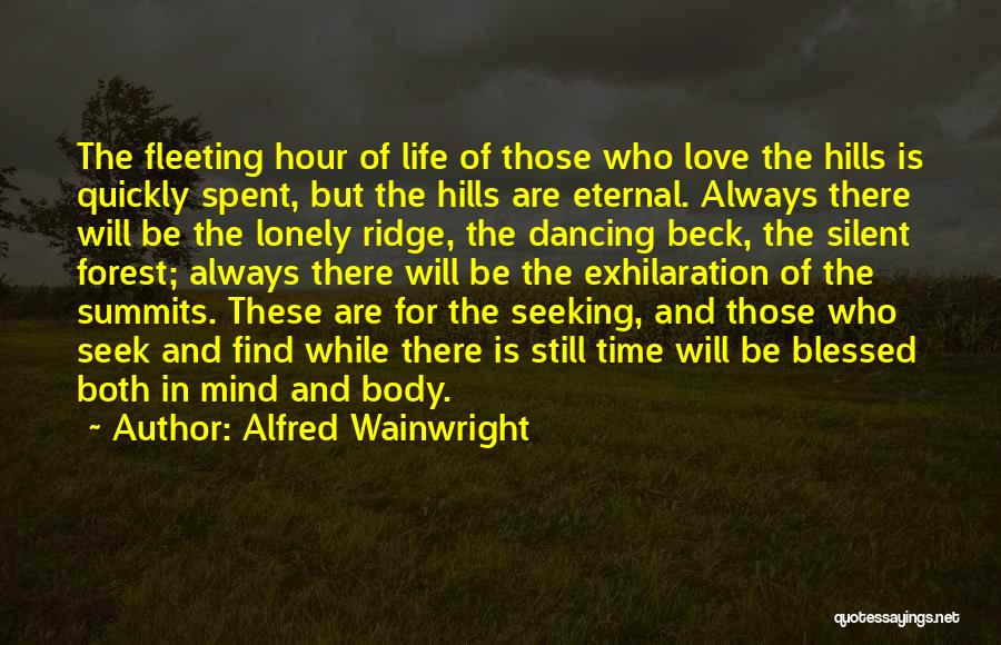 Alfred Wainwright Quotes: The Fleeting Hour Of Life Of Those Who Love The Hills Is Quickly Spent, But The Hills Are Eternal. Always