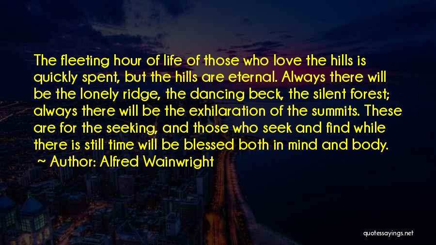 Alfred Wainwright Quotes: The Fleeting Hour Of Life Of Those Who Love The Hills Is Quickly Spent, But The Hills Are Eternal. Always