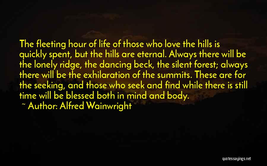 Alfred Wainwright Quotes: The Fleeting Hour Of Life Of Those Who Love The Hills Is Quickly Spent, But The Hills Are Eternal. Always