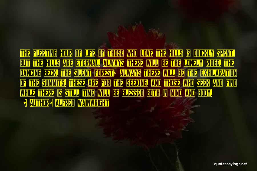 Alfred Wainwright Quotes: The Fleeting Hour Of Life Of Those Who Love The Hills Is Quickly Spent, But The Hills Are Eternal. Always