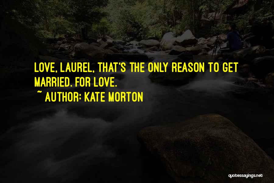 Kate Morton Quotes: Love, Laurel, That's The Only Reason To Get Married. For Love.