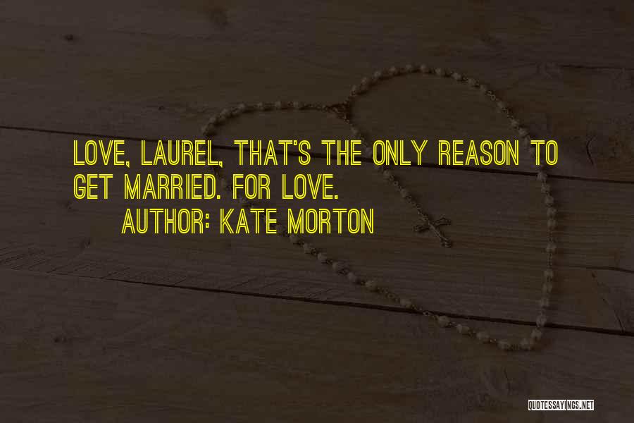 Kate Morton Quotes: Love, Laurel, That's The Only Reason To Get Married. For Love.