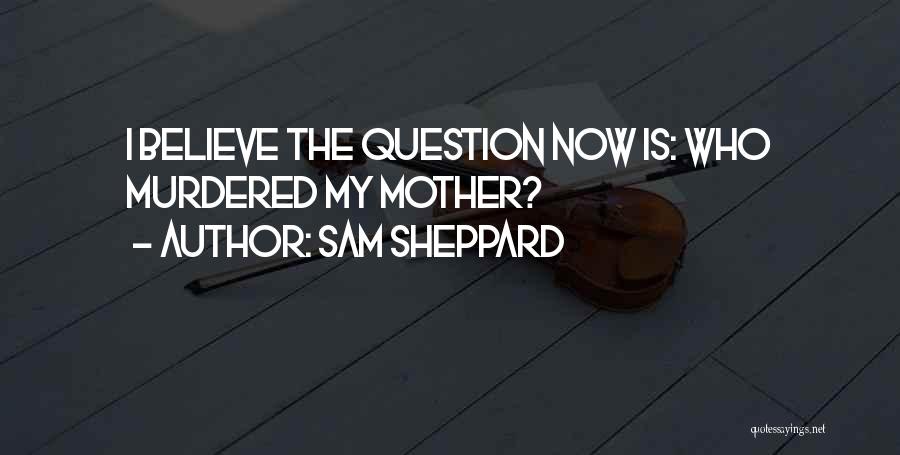 Sam Sheppard Quotes: I Believe The Question Now Is: Who Murdered My Mother?