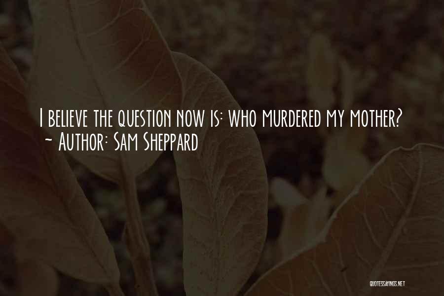 Sam Sheppard Quotes: I Believe The Question Now Is: Who Murdered My Mother?