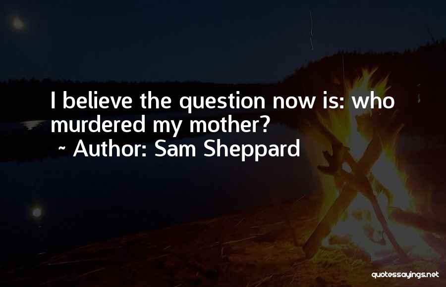 Sam Sheppard Quotes: I Believe The Question Now Is: Who Murdered My Mother?