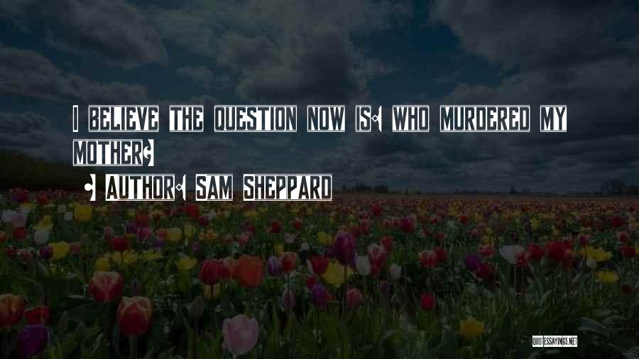 Sam Sheppard Quotes: I Believe The Question Now Is: Who Murdered My Mother?