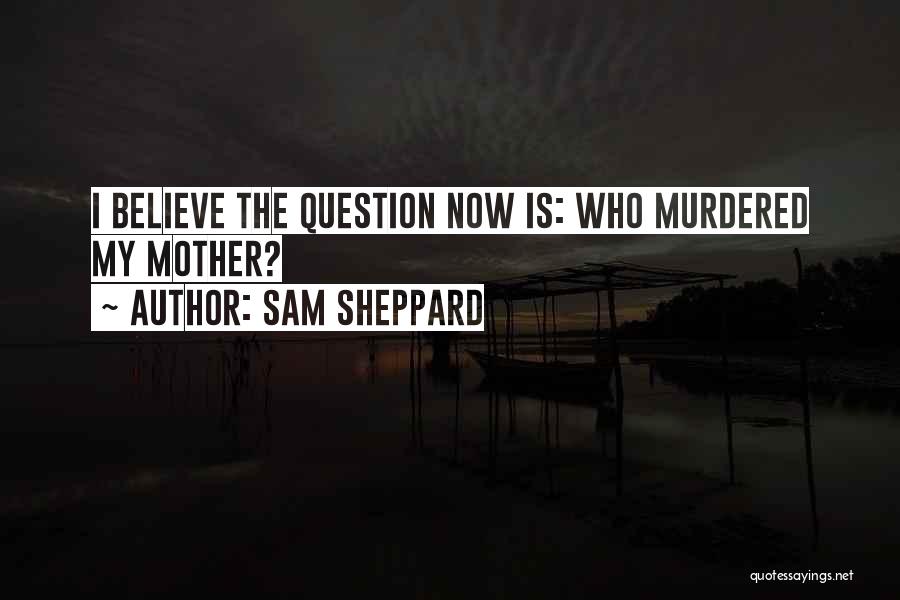 Sam Sheppard Quotes: I Believe The Question Now Is: Who Murdered My Mother?