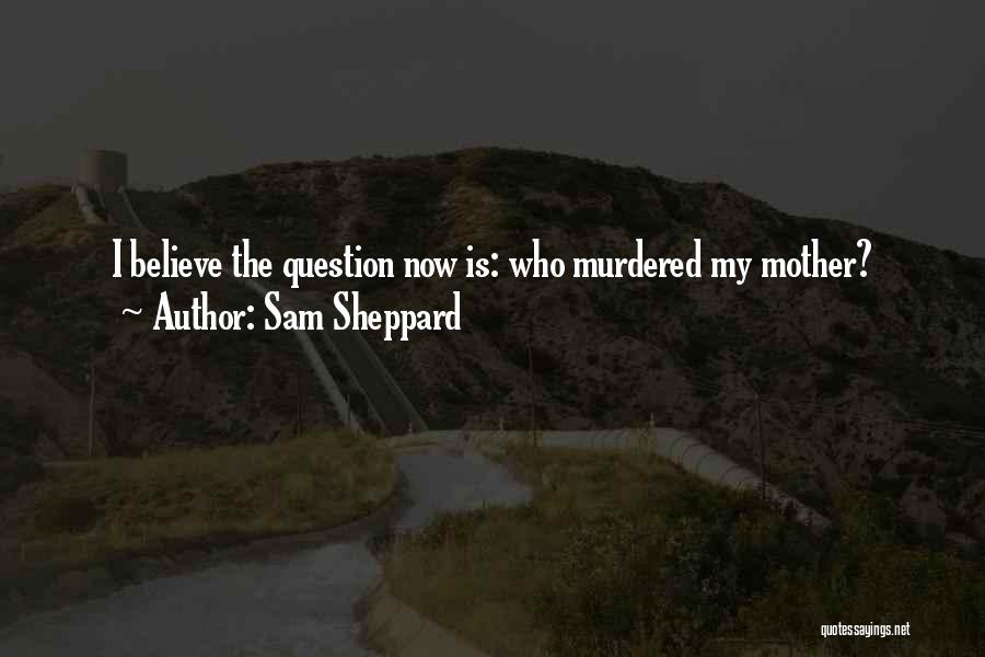 Sam Sheppard Quotes: I Believe The Question Now Is: Who Murdered My Mother?