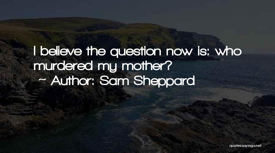 Sam Sheppard Quotes: I Believe The Question Now Is: Who Murdered My Mother?