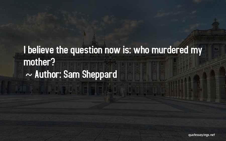 Sam Sheppard Quotes: I Believe The Question Now Is: Who Murdered My Mother?