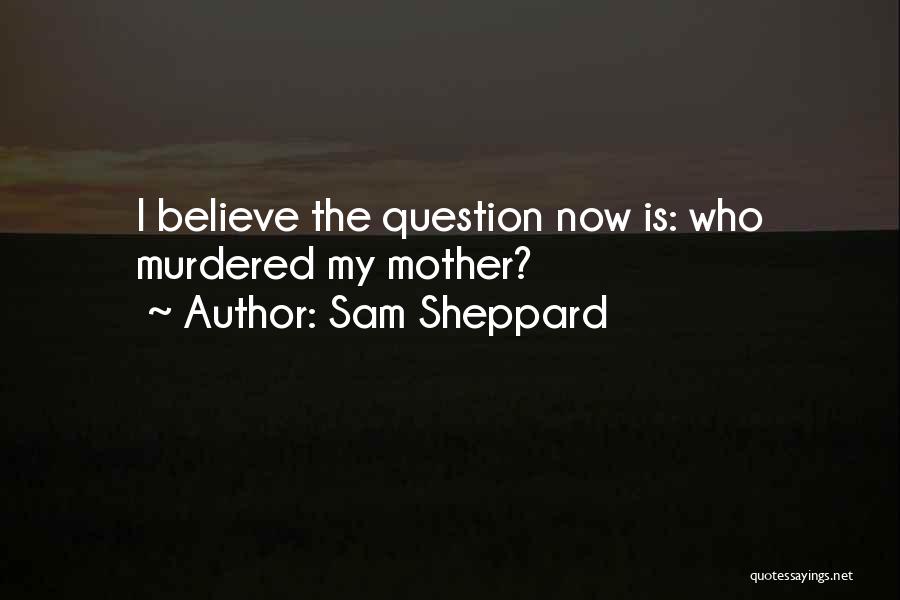 Sam Sheppard Quotes: I Believe The Question Now Is: Who Murdered My Mother?