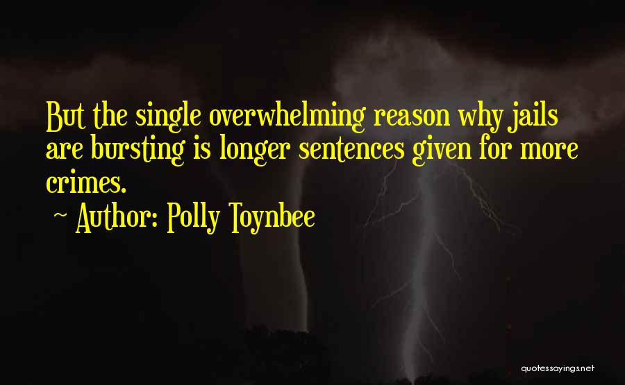 Polly Toynbee Quotes: But The Single Overwhelming Reason Why Jails Are Bursting Is Longer Sentences Given For More Crimes.