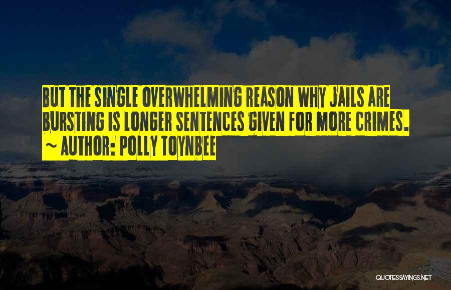 Polly Toynbee Quotes: But The Single Overwhelming Reason Why Jails Are Bursting Is Longer Sentences Given For More Crimes.