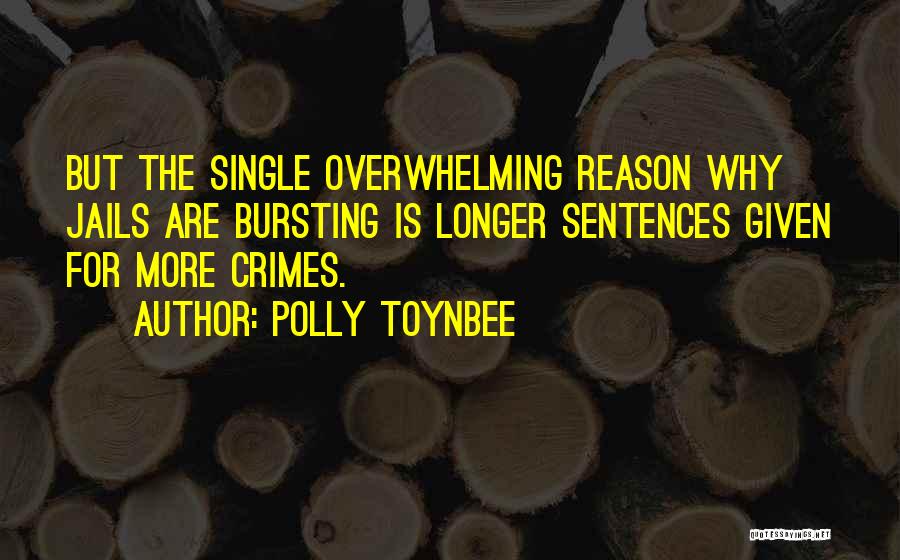 Polly Toynbee Quotes: But The Single Overwhelming Reason Why Jails Are Bursting Is Longer Sentences Given For More Crimes.