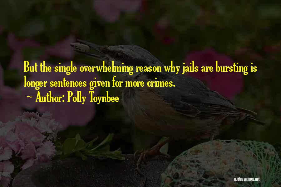 Polly Toynbee Quotes: But The Single Overwhelming Reason Why Jails Are Bursting Is Longer Sentences Given For More Crimes.