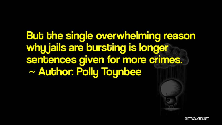 Polly Toynbee Quotes: But The Single Overwhelming Reason Why Jails Are Bursting Is Longer Sentences Given For More Crimes.