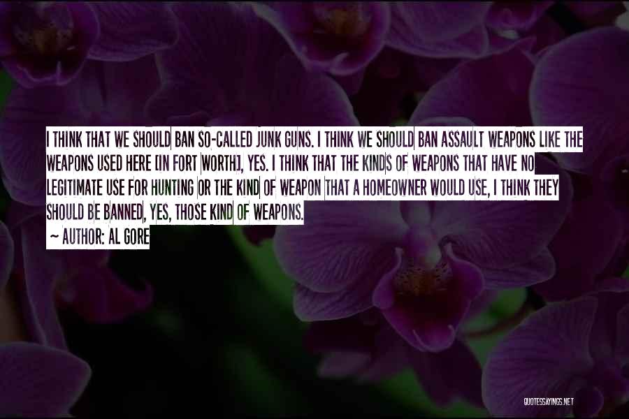 Al Gore Quotes: I Think That We Should Ban So-called Junk Guns. I Think We Should Ban Assault Weapons Like The Weapons Used