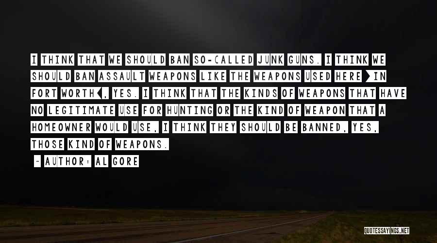 Al Gore Quotes: I Think That We Should Ban So-called Junk Guns. I Think We Should Ban Assault Weapons Like The Weapons Used