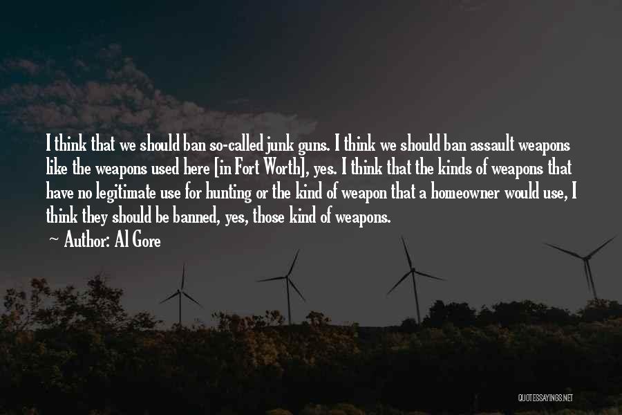 Al Gore Quotes: I Think That We Should Ban So-called Junk Guns. I Think We Should Ban Assault Weapons Like The Weapons Used