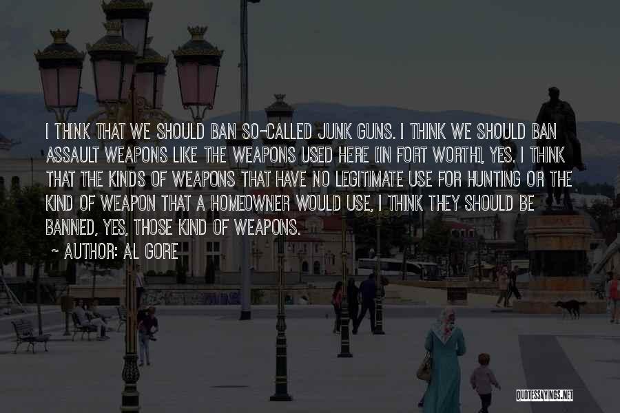 Al Gore Quotes: I Think That We Should Ban So-called Junk Guns. I Think We Should Ban Assault Weapons Like The Weapons Used