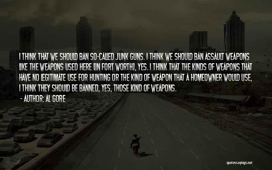 Al Gore Quotes: I Think That We Should Ban So-called Junk Guns. I Think We Should Ban Assault Weapons Like The Weapons Used