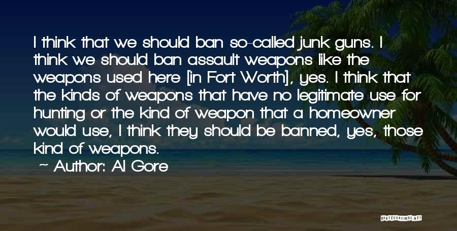 Al Gore Quotes: I Think That We Should Ban So-called Junk Guns. I Think We Should Ban Assault Weapons Like The Weapons Used