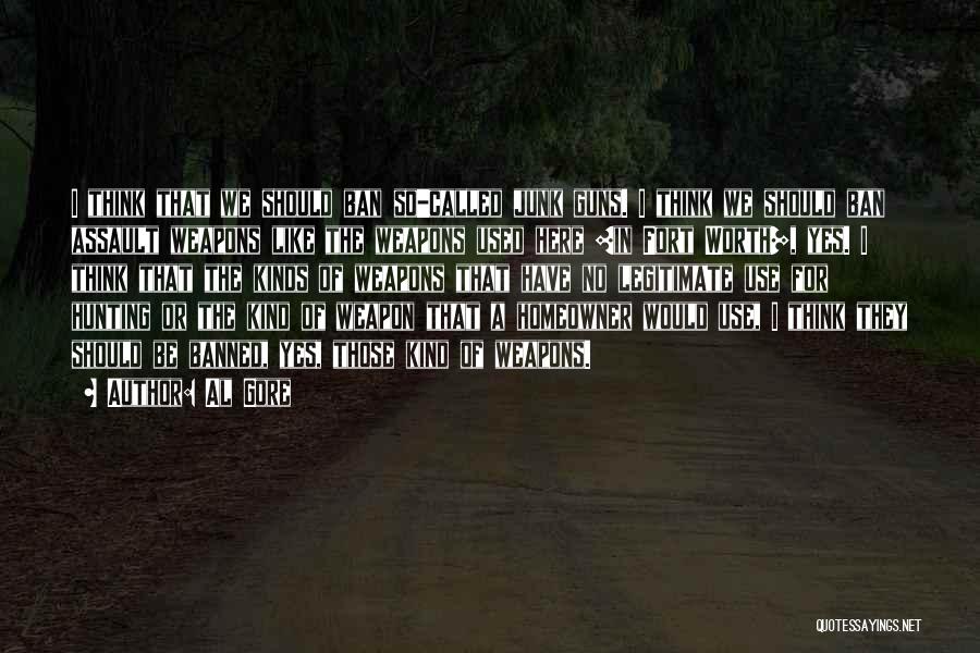 Al Gore Quotes: I Think That We Should Ban So-called Junk Guns. I Think We Should Ban Assault Weapons Like The Weapons Used