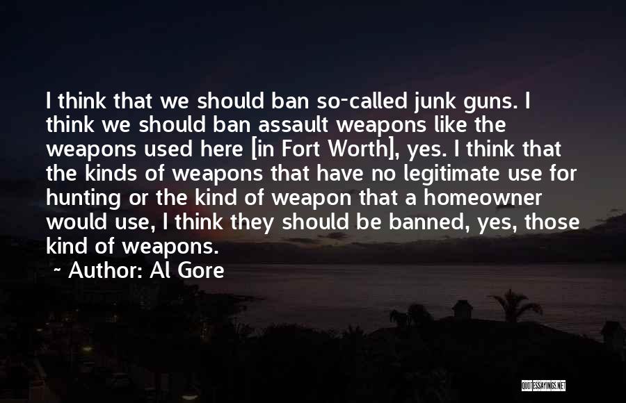 Al Gore Quotes: I Think That We Should Ban So-called Junk Guns. I Think We Should Ban Assault Weapons Like The Weapons Used