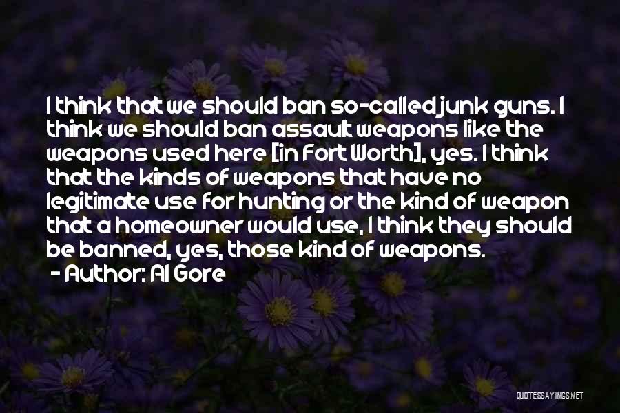Al Gore Quotes: I Think That We Should Ban So-called Junk Guns. I Think We Should Ban Assault Weapons Like The Weapons Used