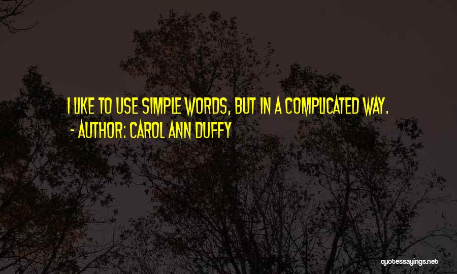 Carol Ann Duffy Quotes: I Like To Use Simple Words, But In A Complicated Way.