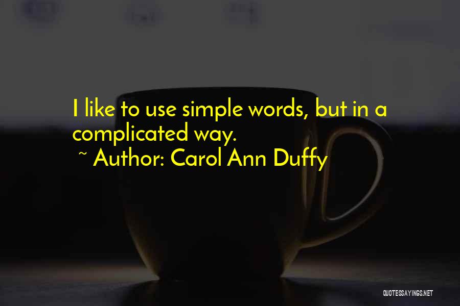 Carol Ann Duffy Quotes: I Like To Use Simple Words, But In A Complicated Way.