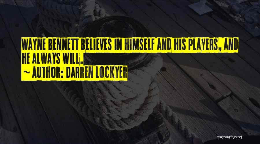 Darren Lockyer Quotes: Wayne Bennett Believes In Himself And His Players, And He Always Will.